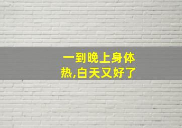 一到晚上身体热,白天又好了