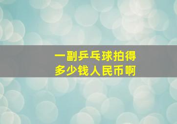 一副乒乓球拍得多少钱人民币啊