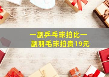 一副乒乓球拍比一副羽毛球拍贵19元