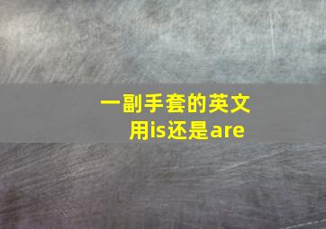 一副手套的英文用is还是are