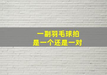 一副羽毛球拍是一个还是一对