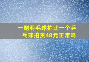 一副羽毛球拍比一个乒乓球拍贵48元正常吗