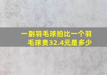 一副羽毛球拍比一个羽毛球贵32.4元是多少