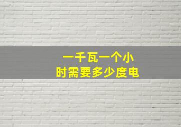 一千瓦一个小时需要多少度电