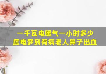 一千瓦电暖气一小时多少度电梦到有病老人鼻子出血