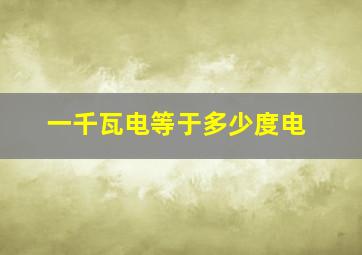 一千瓦电等于多少度电