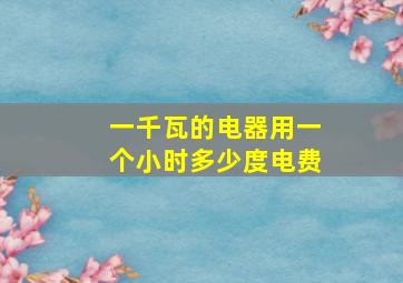 一千瓦的电器用一个小时多少度电费