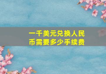 一千美元兑换人民币需要多少手续费