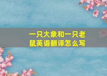 一只大象和一只老鼠英语翻译怎么写