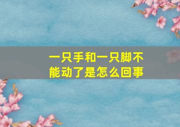 一只手和一只脚不能动了是怎么回事