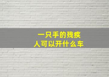 一只手的残疾人可以开什么车