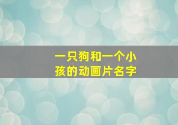 一只狗和一个小孩的动画片名字