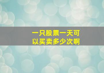 一只股票一天可以买卖多少次啊