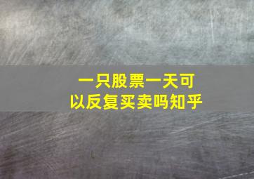 一只股票一天可以反复买卖吗知乎