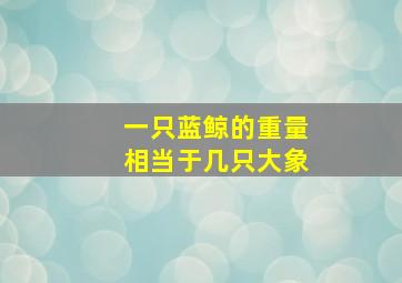 一只蓝鲸的重量相当于几只大象