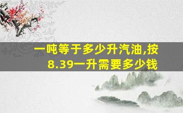 一吨等于多少升汽油,按8.39一升需要多少钱