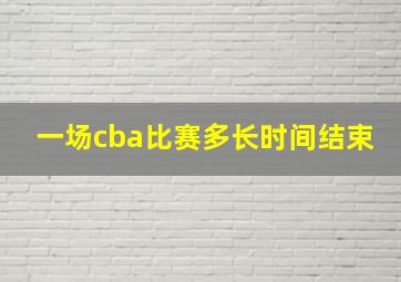 一场cba比赛多长时间结束