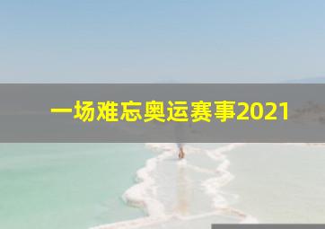 一场难忘奥运赛事2021