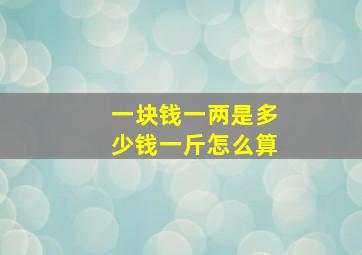 一块钱一两是多少钱一斤怎么算