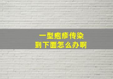 一型疱疹传染到下面怎么办啊