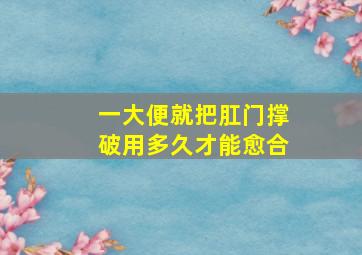 一大便就把肛门撑破用多久才能愈合