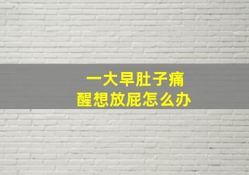 一大早肚子痛醒想放屁怎么办