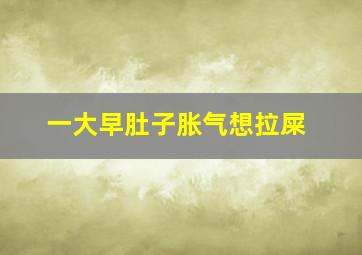 一大早肚子胀气想拉屎