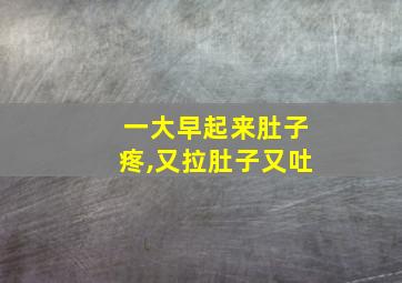 一大早起来肚子疼,又拉肚子又吐