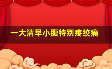 一大清早小腹特别疼绞痛