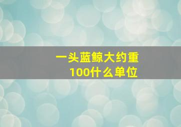 一头蓝鲸大约重100什么单位