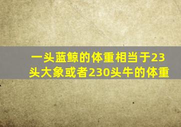 一头蓝鲸的体重相当于23头大象或者230头牛的体重