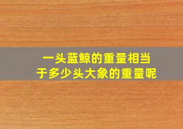 一头蓝鲸的重量相当于多少头大象的重量呢