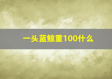 一头蓝鲸重100什么