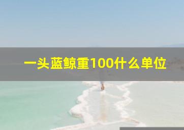 一头蓝鲸重100什么单位