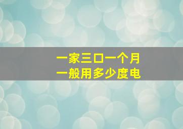 一家三口一个月一般用多少度电