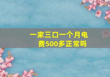 一家三口一个月电费500多正常吗