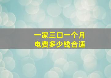 一家三口一个月电费多少钱合适