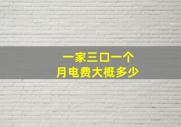 一家三口一个月电费大概多少