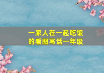 一家人在一起吃饭的看图写话一年级