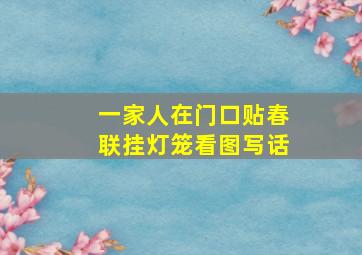 一家人在门口贴春联挂灯笼看图写话