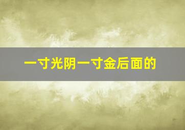 一寸光阴一寸金后面的