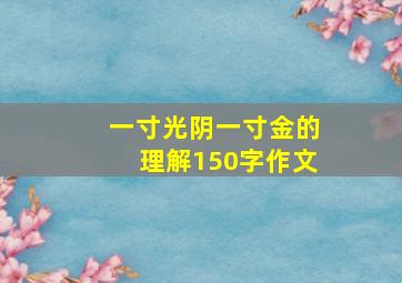 一寸光阴一寸金的理解150字作文