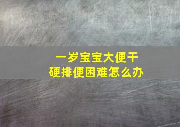 一岁宝宝大便干硬排便困难怎么办