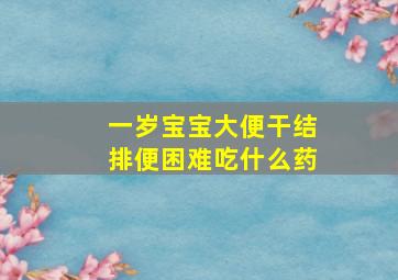 一岁宝宝大便干结排便困难吃什么药