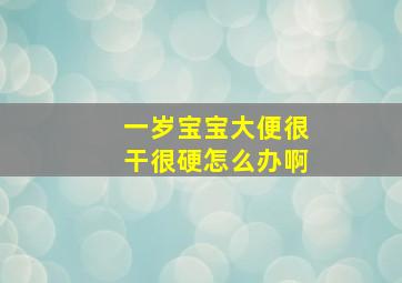 一岁宝宝大便很干很硬怎么办啊