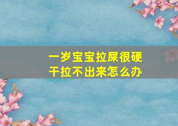 一岁宝宝拉屎很硬干拉不出来怎么办