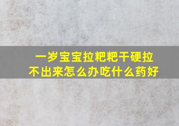 一岁宝宝拉粑粑干硬拉不出来怎么办吃什么药好