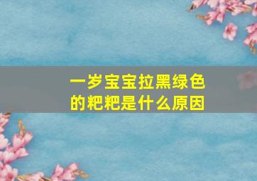 一岁宝宝拉黑绿色的粑粑是什么原因