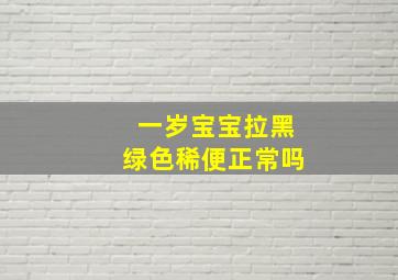 一岁宝宝拉黑绿色稀便正常吗