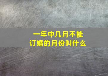 一年中几月不能订婚的月份叫什么